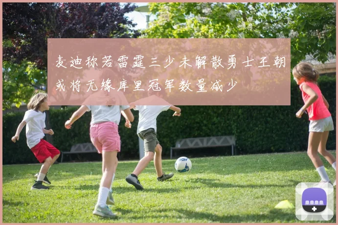 麦迪称若雷霆三少未解散勇士王朝或将无缘库里冠军数量减少