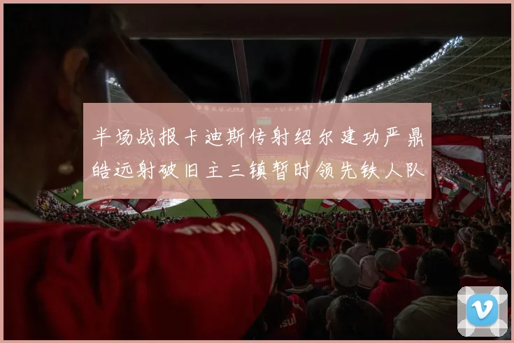半场战报卡迪斯传射绍尔建功严鼎皓远射破旧主三镇暂时领先铁人队
