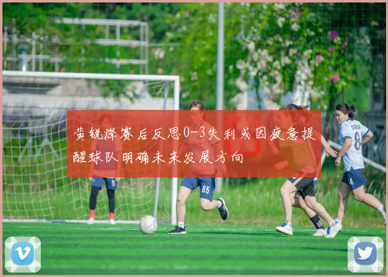 黄锐烽赛后反思0-3失利或因疲惫提醒球队明确未来发展方向