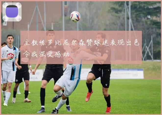 主教练罗比尼尔森赞球迷表现出色令我深受感动